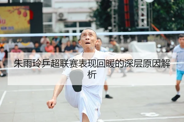 朱雨玲乒超联赛表现回暖的深层原因解析